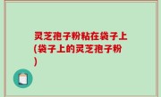 灵芝孢子粉粘在袋子上(袋子上的灵芝孢子粉)