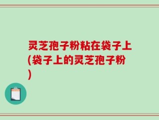 灵芝孢子粉粘在袋子上(袋子上的灵芝孢子粉)