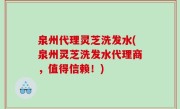 泉州代理灵芝洗发水(泉州灵芝洗发水代理商，值得信赖！)