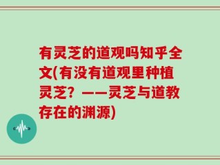 有灵芝的道观吗知乎全文(有没有道观里种植灵芝？——灵芝与道教存在的渊源)