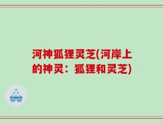 河神狐狸灵芝(河岸上的神灵：狐狸和灵芝)