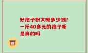 好孢子粉大概多少钱？一斤40多元的孢子粉是真的吗