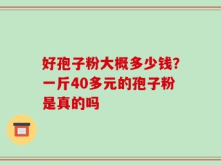 好孢子粉大概多少钱？一斤40多元的孢子粉是真的吗