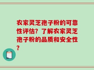 农家灵芝孢子粉的可靠性评估？了解农家灵芝孢子粉的品质和安全性？
