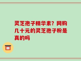 灵芝孢子精华素？网购几十元的灵芝孢子粉是真的吗