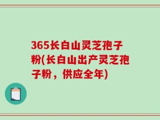 365长白山灵芝孢子粉(长白山出产灵芝孢子粉，供应全年)