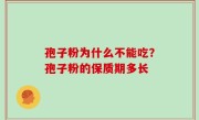 孢子粉为什么不能吃？孢子粉的保质期多长