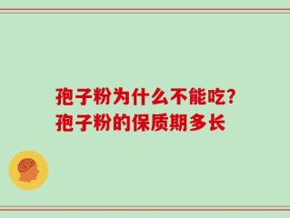 孢子粉为什么不能吃？孢子粉的保质期多长