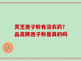 灵芝孢子粉有没农药？品高牌孢子粉是真的吗