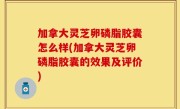 加拿大灵芝卵磷脂胶囊怎么样(加拿大灵芝卵磷脂胶囊的效果及评价)
