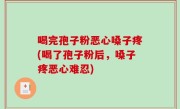 喝完孢子粉恶心嗓子疼(喝了孢子粉后，嗓子疼恶心难忍)