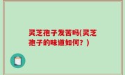 灵芝孢子发苦吗(灵芝孢子的味道如何？)