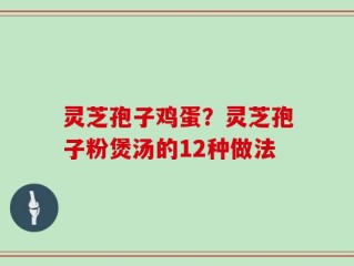 灵芝孢子鸡蛋？灵芝孢子粉煲汤的12种做法