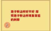孢子粉沾杯好不好 探究孢子粉沾杯现象背后的利弊