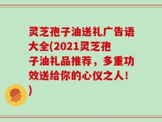 灵芝孢子油送礼广告语大全(2021灵芝孢子油礼品推荐，多重功效送给你的心仪之人！)