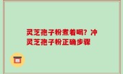 灵芝孢子粉煮着喝？冲灵芝孢子粉正确步骤