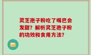 灵芝孢子粉吃了嘴巴会发甜？解析灵芝孢子粉的功效和食用方法？