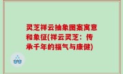 灵芝祥云抽象图案寓意和象征(祥云灵芝：传承千年的福气与康健)