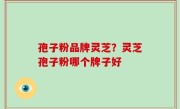 孢子粉品牌灵芝？灵芝孢子粉哪个牌子好