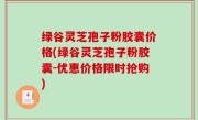 绿谷灵芝孢子粉胶囊价格(绿谷灵芝孢子粉胶囊-优惠价格限时抢购)