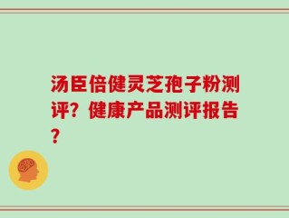 汤臣倍健灵芝孢子粉测评？健康产品测评报告？