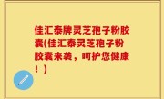 佳汇泰牌灵芝孢子粉胶囊(佳汇泰灵芝孢子粉胶囊来袭，呵护您健康！)