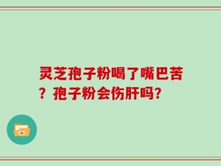 灵芝孢子粉喝了嘴巴苦？孢子粉会伤肝吗？
