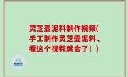 灵芝壶泥料制作视频(手工制作灵芝壶泥料，看这个视频就会了！)