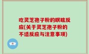 吃灵芝孢子粉的瞑眩反应(关于灵芝孢子粉的不适反应与注意事项)