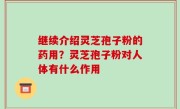 继续介绍灵芝孢子粉的药用？灵芝孢子粉对人体有什么作用