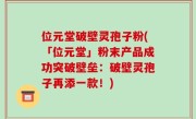 位元堂破壁灵孢子粉(「位元堂」粉末产品成功突破壁垒：破壁灵孢子再添一款！)