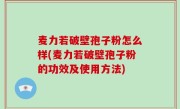 麦力若破壁孢子粉怎么样(麦力若破壁孢子粉的功效及使用方法)