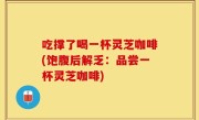 吃撑了喝一杯灵芝咖啡(饱腹后解乏：品尝一杯灵芝咖啡)