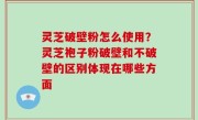 灵芝破壁粉怎么使用？灵芝袍子粉破壁和不破壁的区别体现在哪些方面
