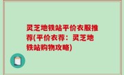 灵芝地铁站平价衣服推荐(平价衣荐：灵芝地铁站购物攻略)