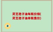 灵芝孢子油每瓶价格(灵芝孢子油单瓶售价)