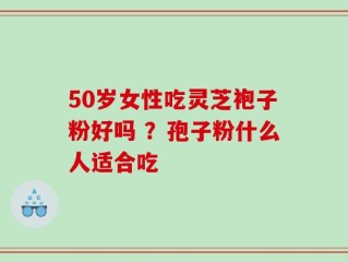 50岁女性吃灵芝袍子粉好吗 ？孢子粉什么人适合吃