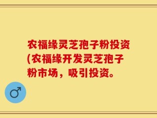 农福缘灵芝孢子粉投资(农福缘开发灵芝孢子粉市场，吸引投资。