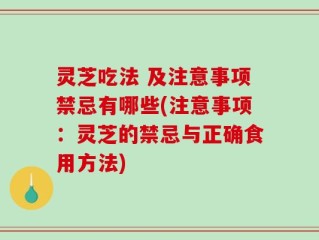 灵芝吃法 及注意事项禁忌有哪些(注意事项：灵芝的禁忌与正确食用方法)