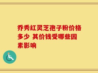 乔秀红灵芝孢子粉价格多少 其价钱受哪些因素影响