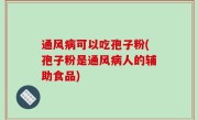 通风病可以吃孢子粉(孢子粉是通风病人的辅助食品)