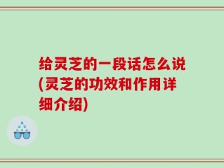 给灵芝的一段话怎么说(灵芝的功效和作用详细介绍)