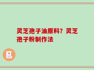 灵芝孢子油原料？灵芝孢子粉制作法