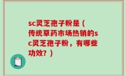 sc灵芝孢子粉是 (传统草药市场热销的sc灵芝孢子粉，有哪些功效？)