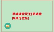 恩威破壁灵芝(恩威拔除灵芝壁垒)