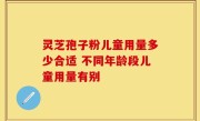 灵芝孢子粉儿童用量多少合适 不同年龄段儿童用量有别