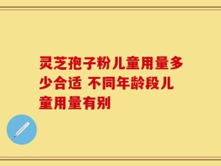 灵芝孢子粉儿童用量多少合适 不同年龄段儿童用量有别