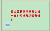 霍山灵芝孢子粉多少钱一盒？价格及功效分析？