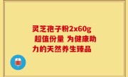 灵芝孢子粉2x60g 超值份量 为健康助力的天然养生臻品