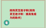 政伟灵芝孢子粉(政伟灵芝孢子粉：提高免疫力的助手)